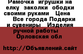 Рамочка, игрушки на елку. заколки, ободки своими руками › Цена ­ 10 - Все города Подарки и сувениры » Изделия ручной работы   . Орловская обл.